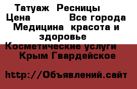 Татуаж. Ресницы 2D › Цена ­ 1 000 - Все города Медицина, красота и здоровье » Косметические услуги   . Крым,Гвардейское